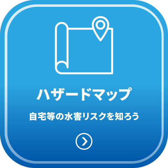 ハザードマップ - 自宅等の水害リスクを知ろう