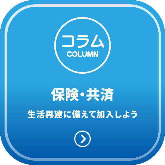 保険・共済 - 生活再建に備えて加入しよう